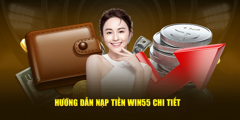 Quy trình nạp tiền Win55 chi tiết 